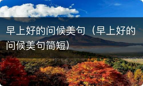 早上好的问候美句（早上好的问候美句简短）