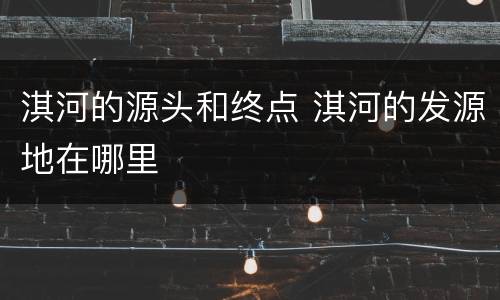 淇河的源头和终点 淇河的发源地在哪里