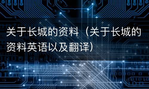 关于长城的资料（关于长城的资料英语以及翻译）
