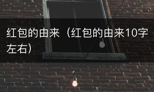 红包的由来（红包的由来10字左右）