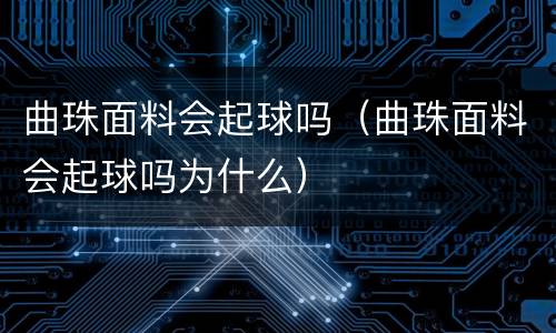 曲珠面料会起球吗（曲珠面料会起球吗为什么）