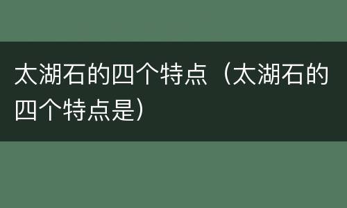 太湖石的四个特点（太湖石的四个特点是）