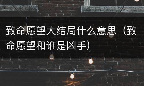 致命愿望大结局什么意思（致命愿望和谁是凶手）
