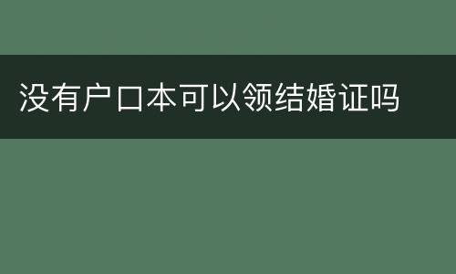 没有户口本可以领结婚证吗