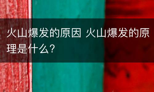 火山爆发的原因 火山爆发的原理是什么?