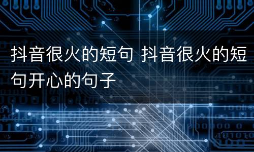 抖音很火的短句 抖音很火的短句开心的句子