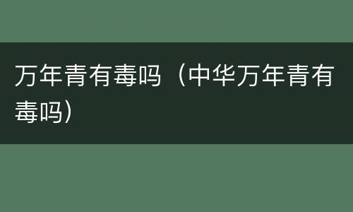 万年青有毒吗（中华万年青有毒吗）