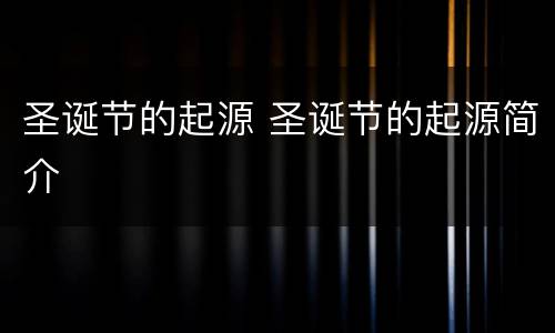 圣诞节的起源 圣诞节的起源简介