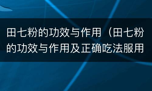 田七粉的功效与作用（田七粉的功效与作用及正确吃法服用禁忌）