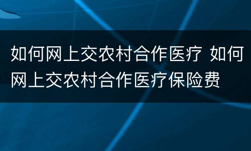如何网上交农村合作医疗 如何网上交农村合作医疗保险费