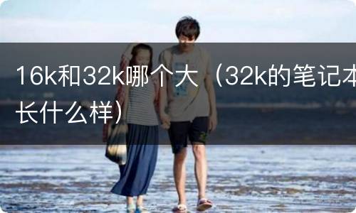 16k和32k哪个大（32k的笔记本长什么样）