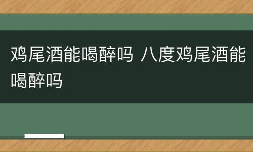 鸡尾酒能喝醉吗 八度鸡尾酒能喝醉吗