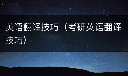 英语翻译技巧（考研英语翻译技巧）