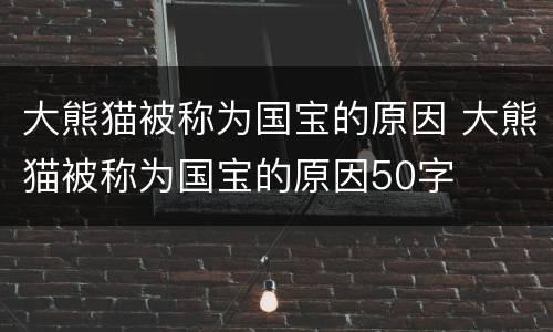 大熊猫被称为国宝的原因 大熊猫被称为国宝的原因50字