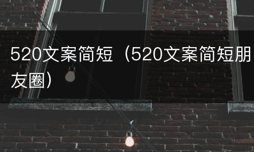 520文案简短（520文案简短朋友圈）