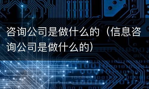 咨询公司是做什么的（信息咨询公司是做什么的）
