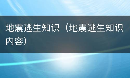 地震逃生知识（地震逃生知识内容）