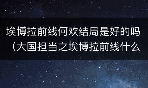 埃博拉前线何欢结局是好的吗（大国担当之埃博拉前线什么时候杀青）