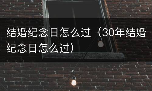 结婚纪念日怎么过（30年结婚纪念日怎么过）