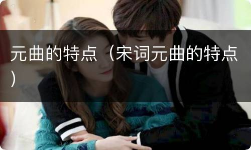 元曲的特点（宋词元曲的特点）