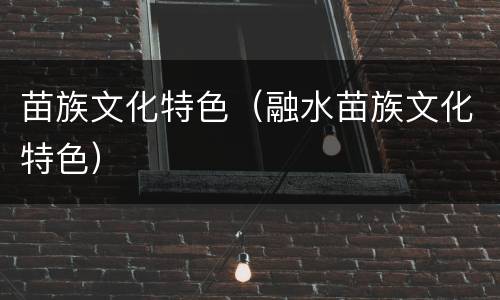 苗族文化特色（融水苗族文化特色）