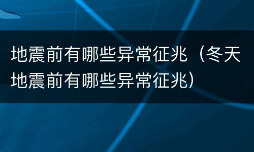 地震前有哪些异常征兆（冬天地震前有哪些异常征兆）