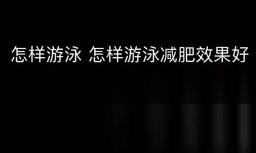 怎样游泳 怎样游泳减肥效果好