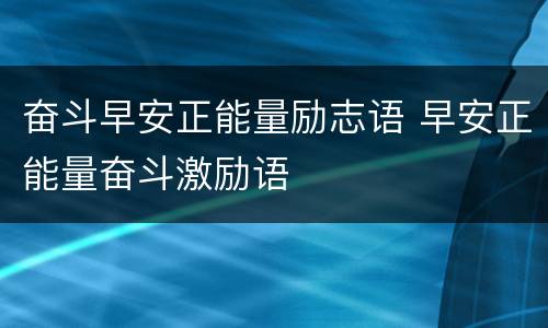 奋斗早安正能量励志语 早安正能量奋斗激励语