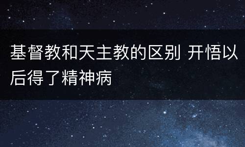 基督教和天主教的区别 开悟以后得了精神病
