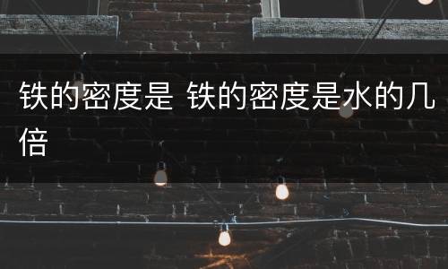 铁的密度是 铁的密度是水的几倍