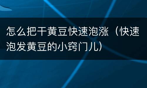 怎么把干黄豆快速泡涨（快速泡发黄豆的小窍门儿）