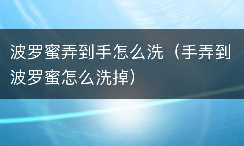 波罗蜜弄到手怎么洗（手弄到波罗蜜怎么洗掉）