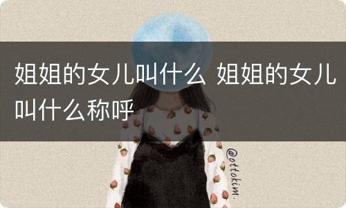 姐姐的女儿叫什么 姐姐的女儿叫什么称呼