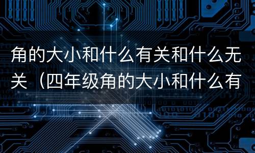 角的大小和什么有关和什么无关（四年级角的大小和什么有关和什么无关）