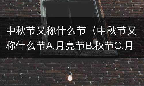 中秋节又称什么节（中秋节又称什么节A.月亮节B.秋节C.月夕）