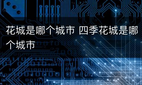 花城是哪个城市 四季花城是哪个城市