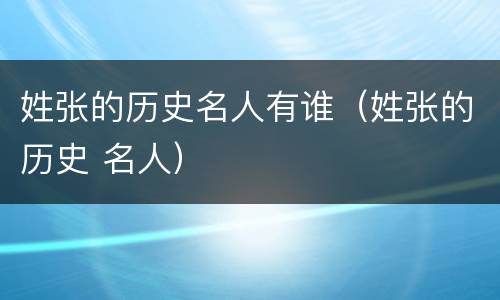 姓张的历史名人有谁（姓张的历史 名人）