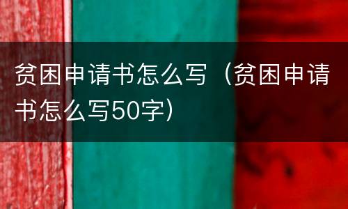 贫困申请书怎么写（贫困申请书怎么写50字）