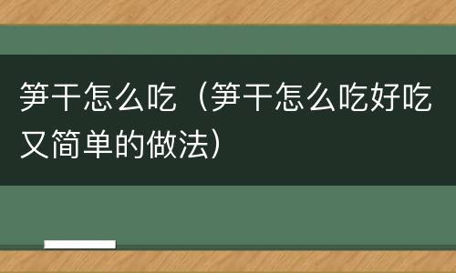 笋干怎么吃（笋干怎么吃好吃又简单的做法）