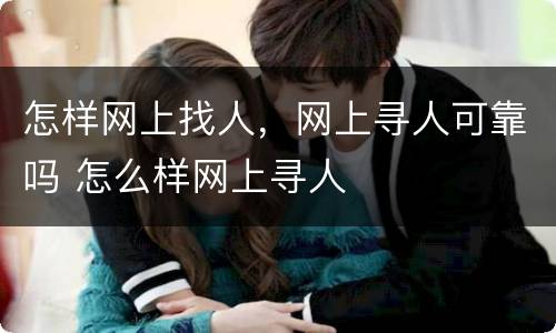 怎样网上找人，网上寻人可靠吗 怎么样网上寻人