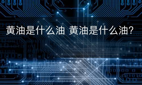 黄油是什么油 黄油是什么油?