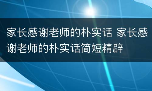 家长感谢老师的朴实话 家长感谢老师的朴实话简短精辟