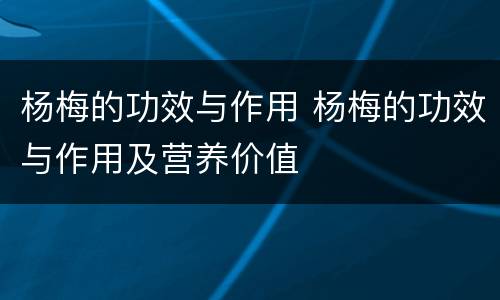 杨梅的功效与作用 杨梅的功效与作用及营养价值