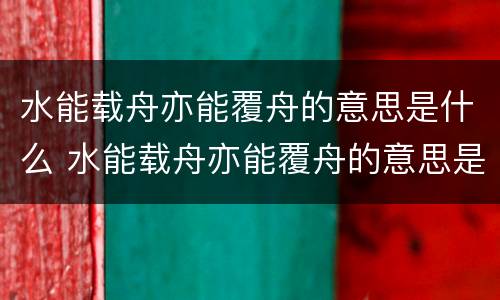 水能载舟亦能覆舟的意思是什么 水能载舟亦能覆舟的意思是什么唯物史观