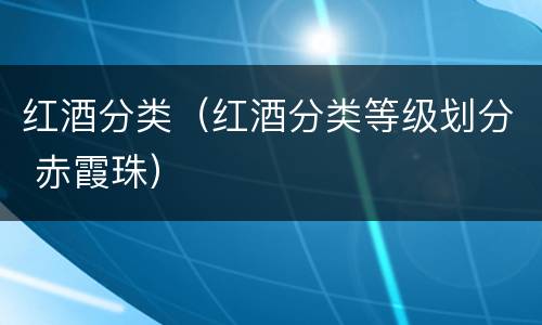 红酒分类（红酒分类等级划分 赤霞珠）