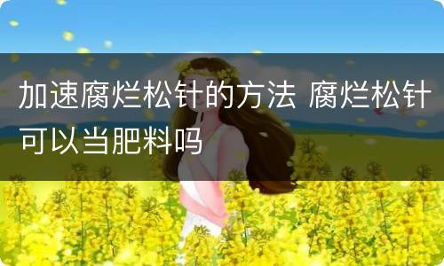 加速腐烂松针的方法 腐烂松针可以当肥料吗