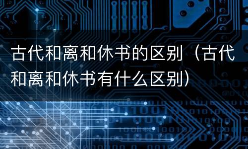 古代和离和休书的区别（古代和离和休书有什么区别）