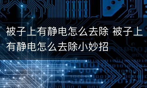 被子上有静电怎么去除 被子上有静电怎么去除小妙招