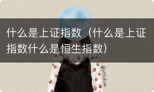 什么是上证指数（什么是上证指数什么是恒生指数）