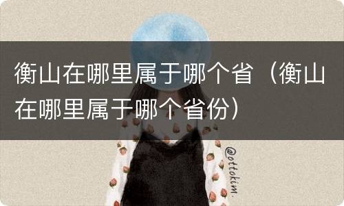 衡山在哪里属于哪个省（衡山在哪里属于哪个省份）